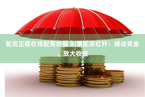 配资正规在线配资炒股 股票配资杠杆:撬动资金,放大收益